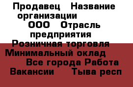 Продавец › Название организации ­ O’stin, ООО › Отрасль предприятия ­ Розничная торговля › Минимальный оклад ­ 16 000 - Все города Работа » Вакансии   . Тыва респ.